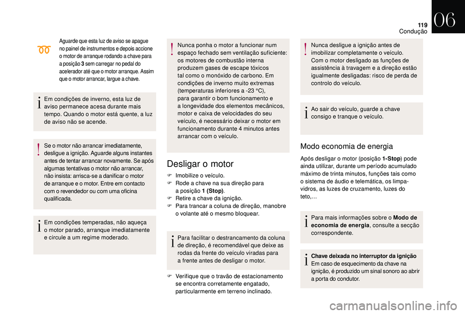 CITROEN DS3 2018  Manual do condutor (in Portuguese) 11 9
Aguarde que esta luz de aviso se apague 
no painel de instrumentos e depois accione 
o  motor de arranque rodando a   chave para 
a
  posição 3
 
 sem carregar no pedal do 
acelerador até que 
