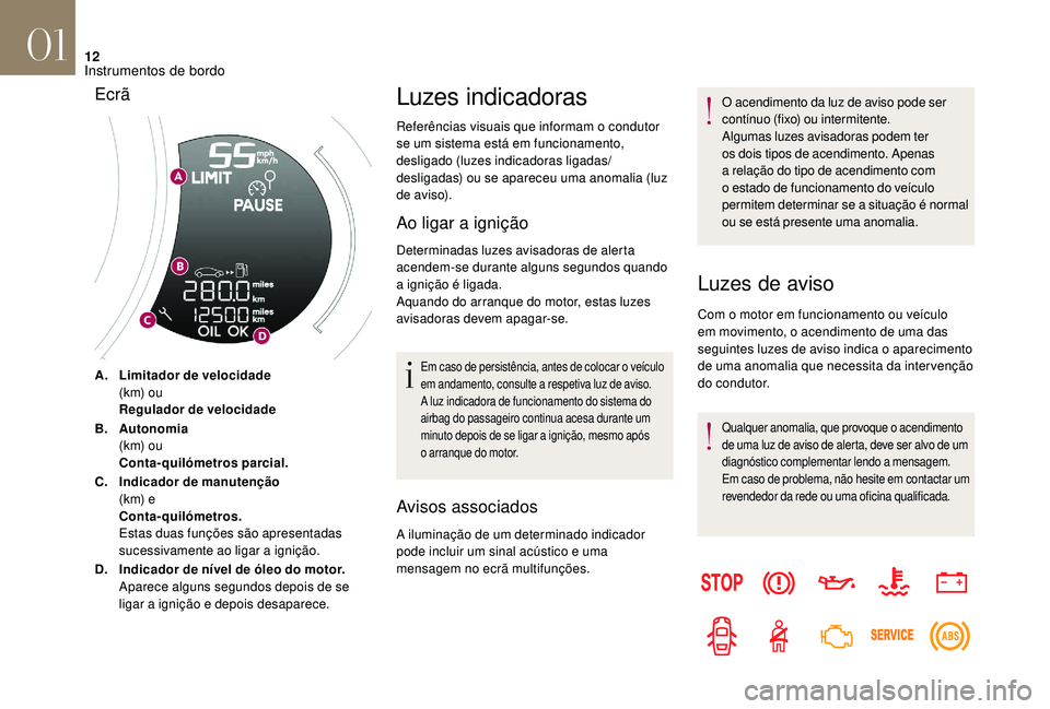 CITROEN DS3 2018  Manual do condutor (in Portuguese) 12
A.Limitador de velocidade
(k m) o u
Regulador de velocidade
B. Autonomia
(k m) o u
Conta-quilómetros parcial.
C. Indicador de manutenção
(k m) e
Conta-quilómetros.
Estas duas funções são apr