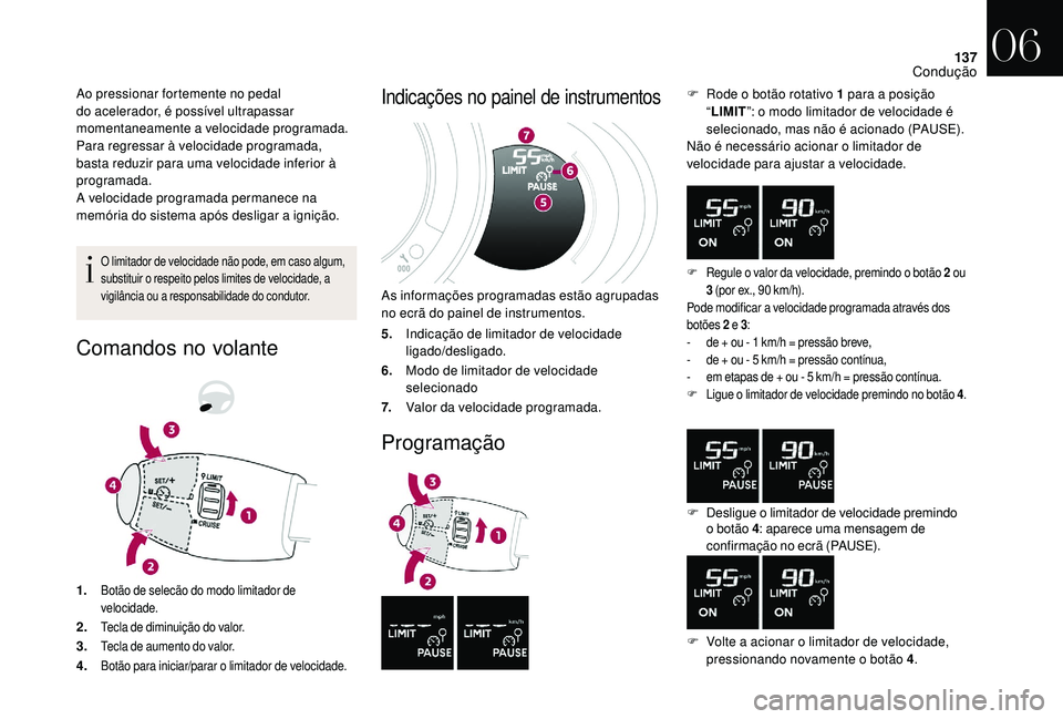 CITROEN DS3 2018  Manual do condutor (in Portuguese) 137
Ao pressionar fortemente no pedal 
do acelerador, é possível ultrapassar 
momentaneamente a
 
velocidade programada.
Para regressar à velocidade programada, 
basta reduzir para uma velocidade i