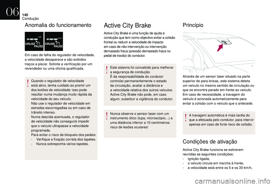 CITROEN DS3 2018  Manual do condutor (in Portuguese) 140
Anomalia do funcionamento
Em caso de falha do regulador de velocidade, 
a velocidade desaparece e são exibidos 
traços a  piscar. Solicite a   verificação por um 
revendedor ou uma oficina qua