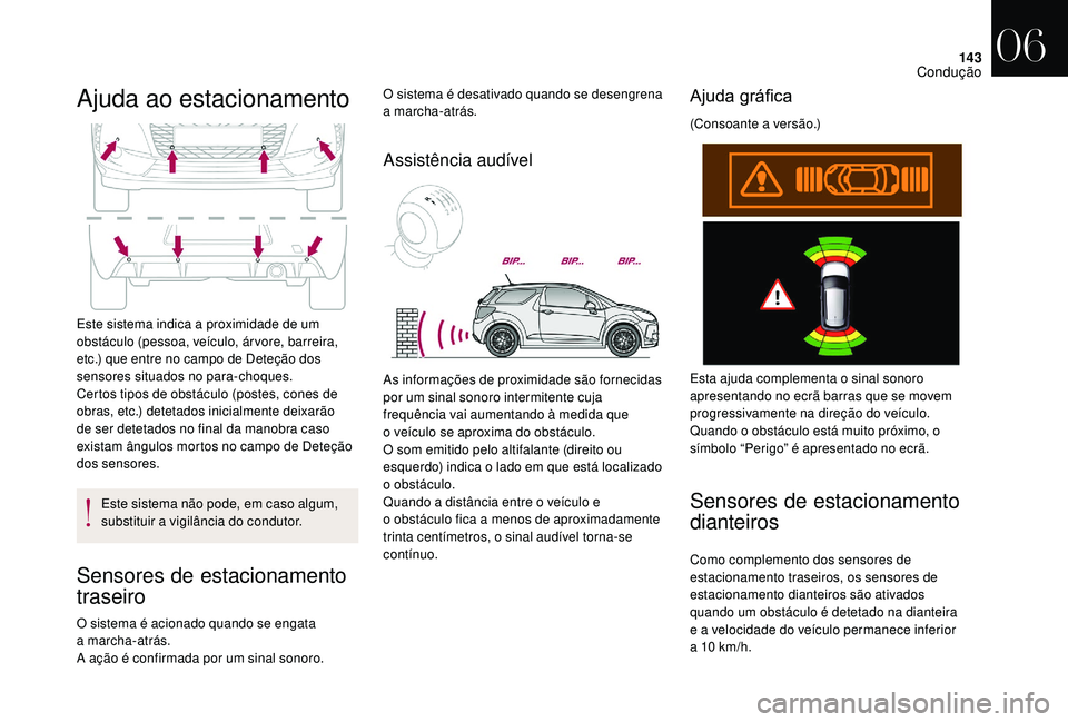 CITROEN DS3 2018  Manual do condutor (in Portuguese) 143
Ajuda ao estacionamento
Este sistema indica a proximidade de um 
o bstáculo (pessoa, veículo, ár vore, barreira, 
etc.) que entre no campo de Deteção dos 
sensores situados no para-choques.
C