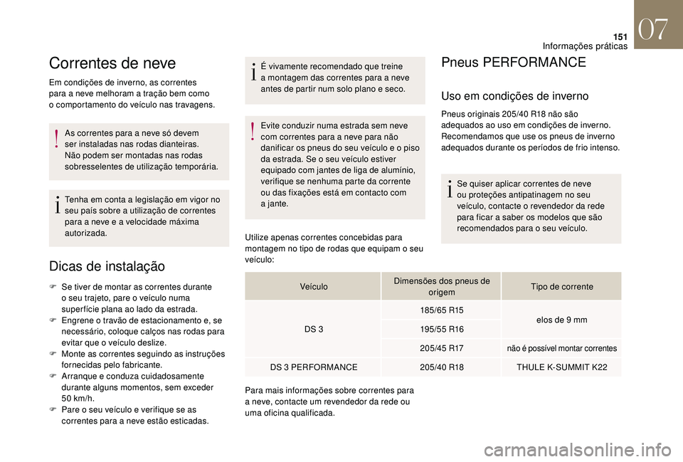 CITROEN DS3 2018  Manual do condutor (in Portuguese) 151
Correntes de neve
Em condições de inverno, as correntes 
para a  neve melhoram a   tração bem como 
o
  comportamento do veículo nas travagens.
As correntes para a
  neve só devem 
ser insta