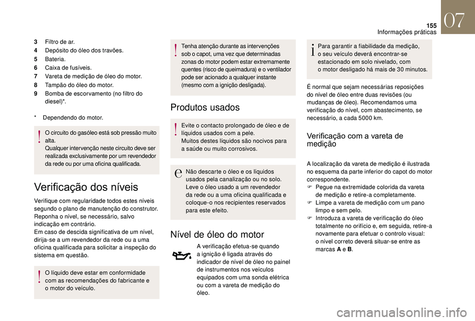 CITROEN DS3 2018  Manual do condutor (in Portuguese) 155
3Filtro de ar.
4 Depósito do óleo dos travões.
5 Bateria.
6 Caixa de fusíveis.
7 Vareta de medição de óleo do motor.
8 Tampão do óleo do motor.
9 Bomba de escor vamento (no filtro do 
die