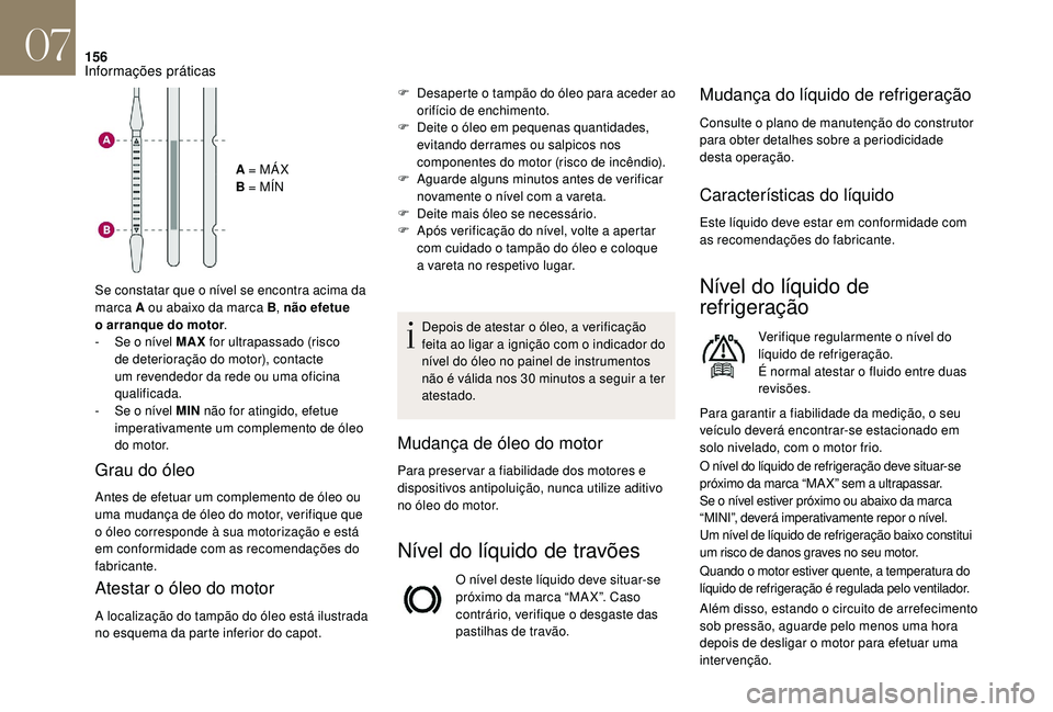 CITROEN DS3 2018  Manual do condutor (in Portuguese) 156
A = MÁ X
B = MÍN
Se constatar que o
 
nível se encontra acima da 
marca A ou abaixo da marca B , não efetue 
o
 
arranque do motor .
-
 
S

e o
 
nível MAX  for ultrapassado (risco 
de deteri