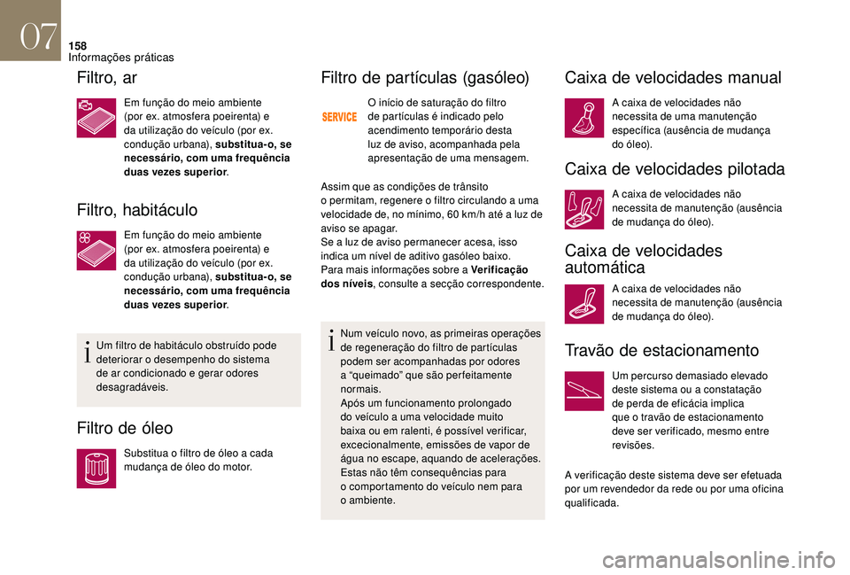 CITROEN DS3 2018  Manual do condutor (in Portuguese) 158
Filtro, ar
Em função do meio ambiente 
(por ex. atmosfera poeirenta) e 
da utilização do veículo (por ex. 
condução urbana), substitua- o, se 
necessário, com uma frequência 
duas vezes s