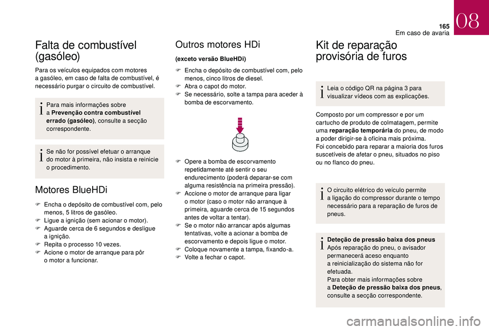 CITROEN DS3 2018  Manual do condutor (in Portuguese) 165
Falta de combustível 
(gasóleo)
Para os veículos equipados com motores 
a  gasóleo, em caso de falta de combustível, é 
necessário purgar o
 

circuito de combustível.
Para mais informaç