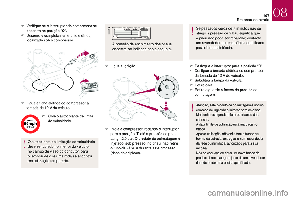 CITROEN DS3 2018  Manual do condutor (in Portuguese) 167
F Verifique se o  interruptor do compressor se 
encontra na posição “ O”.
F
 
D
 esenrole completamente o
 
 fio elétrico, 
localizado sob o
  compressor.
F
 
C
 ole o   autocolante de limi