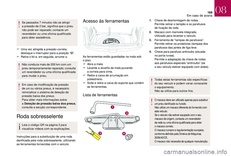CITROEN DS3 2018  Manual do condutor (in Portuguese) 169
Se passados 7 minutos não se atingir 
a   pressão de 2   bar, significa que o   pneu 
não pode ser reparado; contacte um 
revendedor ou uma oficina qualificada 
para obter assistência.
F
 
U
 