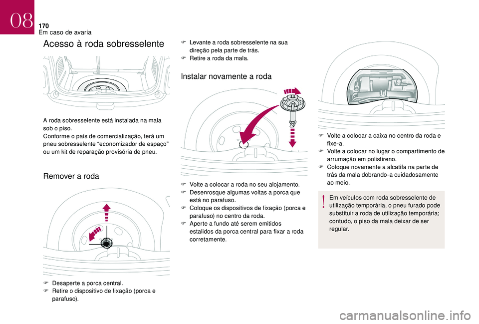 CITROEN DS3 2018  Manual do condutor (in Portuguese) 170
Acesso à roda sobresselente
Remover a rodaI nstalar novamente a   roda
A roda sobresselente está instalada na mala 
sob o 
piso.
Conforme o
  país de comercialização, terá um 
pneu sobressel