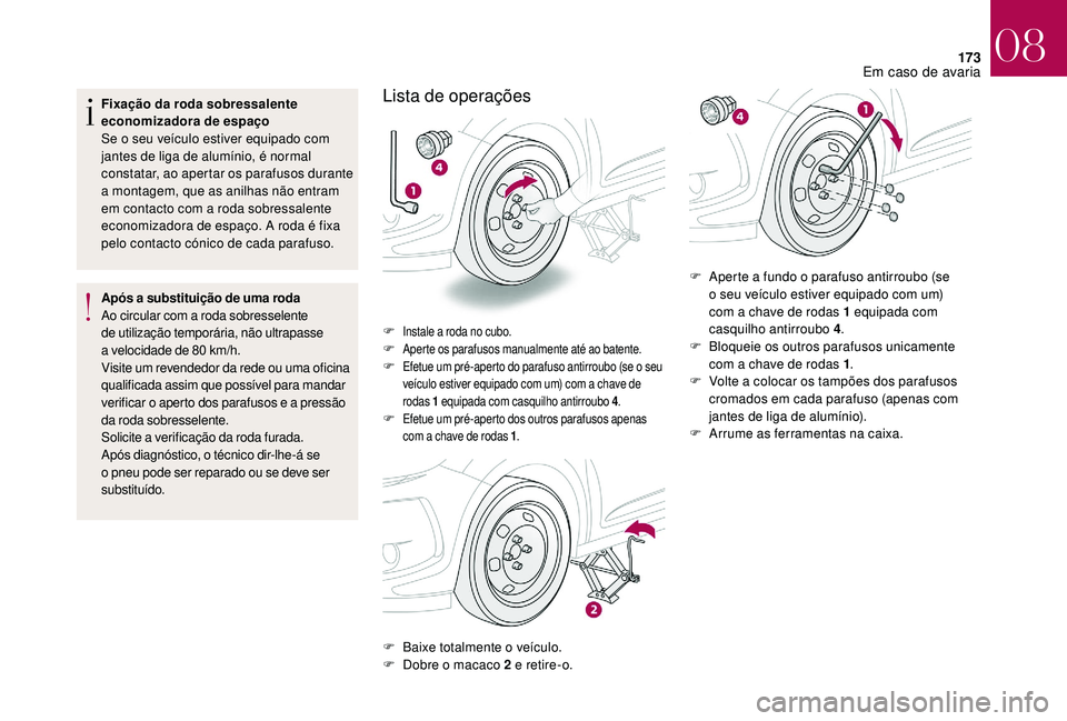CITROEN DS3 2018  Manual do condutor (in Portuguese) 173
Fixação da roda sobressalente 
economizadora de espaço
Se o  seu veículo estiver equipado com 
jantes de liga de alumínio, é normal 
constatar, ao apertar os parafusos durante 
a
  montagem,