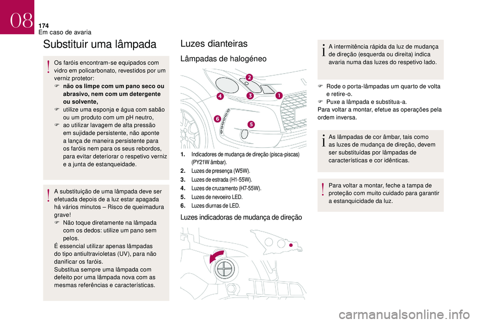 CITROEN DS3 2018  Manual do condutor (in Portuguese) 174
Substituir uma lâmpada
Os faróis encontram-se equipados com 
vidro em policarbonato, revestidos por um 
verniz protetor:
F 
n
 ão os limpe com um pano seco ou 
abrasivo, nem com um detergente 

