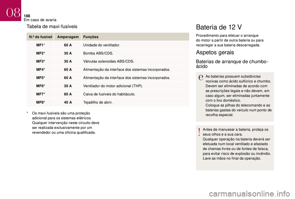 CITROEN DS3 2018  Manual do condutor (in Portuguese) 188
Bateria de 12 V
Procedimento para efetuar o arranque 
do motor a   partir de outra bateria ou para 
recarregar a
 

sua bateria descarregada.
Aspetos gerais
Baterias de arranque de chumbo-
ácido
