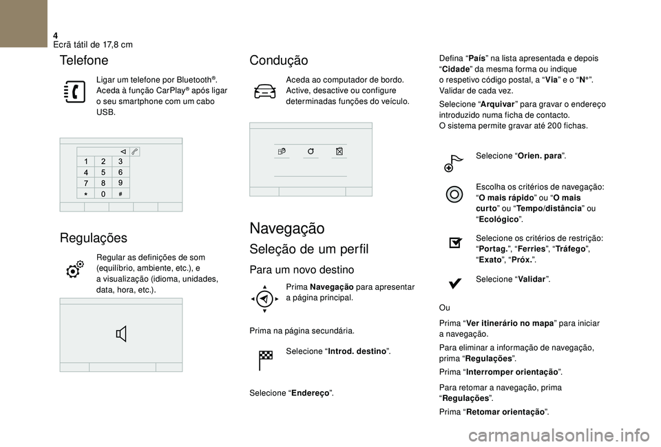 CITROEN DS3 2018  Manual do condutor (in Portuguese) 4
Te l e f o n e
Ligar um telefone por Bluetooth®.
Aceda à função CarPlay® após ligar 
o
 
seu smartphone com um cabo 
USB.
Regulações
Regular as definições de som 
(equilíbrio, ambiente, e