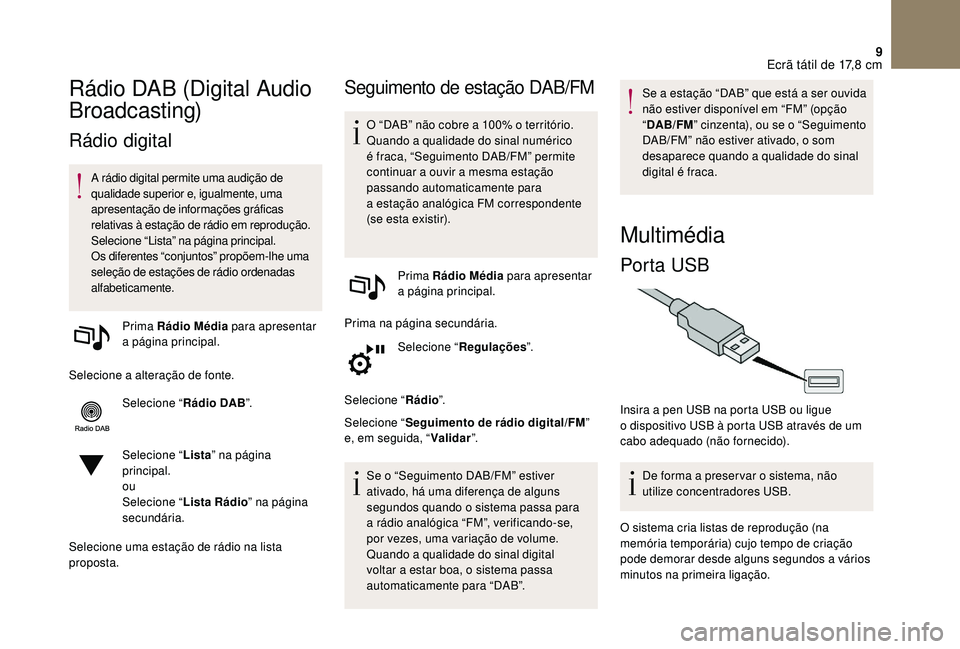 CITROEN DS3 2018  Manual do condutor (in Portuguese) 9
Rádio DAB (Digital Audio 
Broadcasting)
Rádio digital
A rádio digital permite uma audição de 
qualidade superior e, igualmente, uma 
apresentação de informações gráficas 
relativas à esta