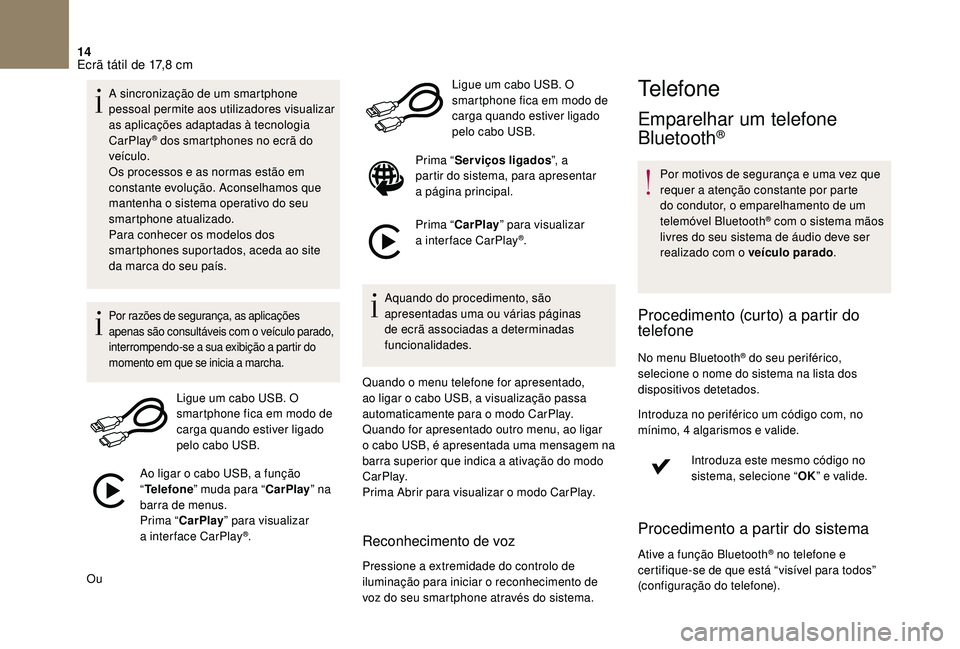 CITROEN DS3 2018  Manual do condutor (in Portuguese) 14
A sincronização de um smartphone 
pessoal permite aos utilizadores visualizar 
as aplicações adaptadas à tecnologia 
CarPlay
® dos smartphones no ecrã do 
veículo.
Os processos e as normas 