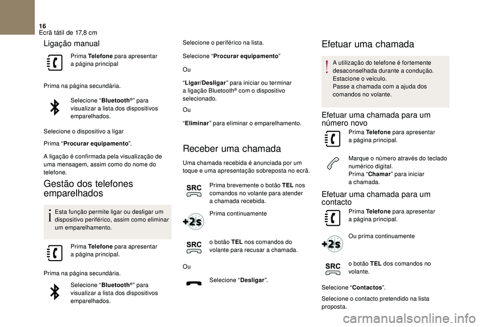 CITROEN DS3 2018  Manual do condutor (in Portuguese) 16
Ligação manual
Prima Telefone para apresentar 
a  página principal
Prima na página secundária. Selecione “ Bluetooth
®” para 
visualizar a
 
lista dos dispositivos 
emparelhados.
Selecion