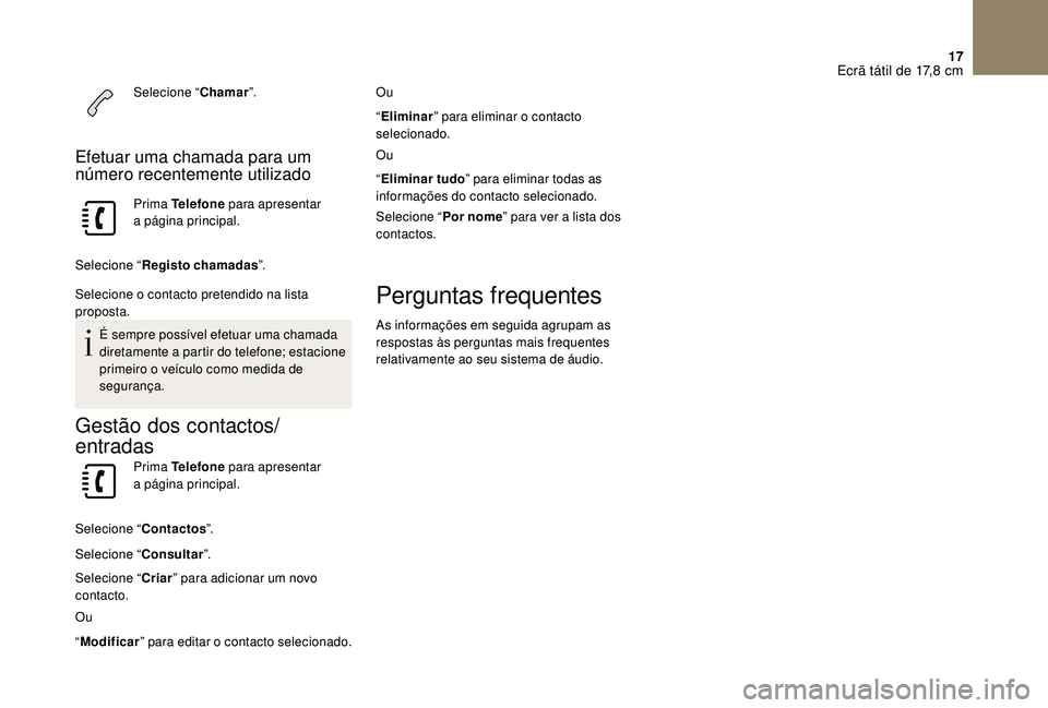 CITROEN DS3 2018  Manual do condutor (in Portuguese) 17
Selecione “Chamar”.
Efetuar uma chamada para um 
número recentemente utilizado
Prima Telefone  para apresentar 
a  página principal.
Selecione “ Registo chamadas ”.
Selecione o
  contacto
