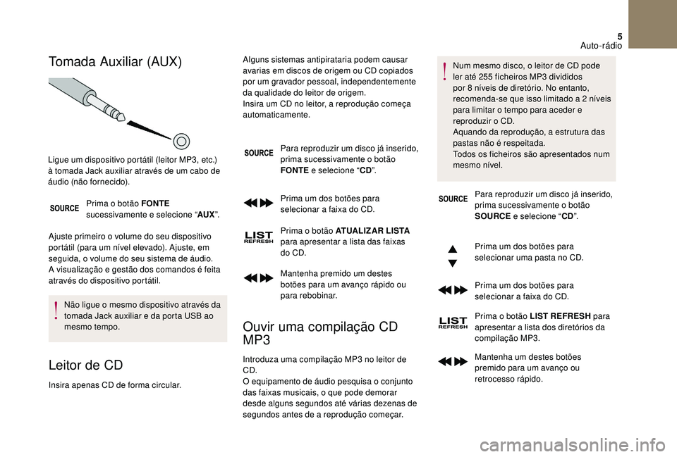 CITROEN DS3 2018  Manual do condutor (in Portuguese) 5
Tomada Auxiliar (AUX)
Prima o botão FONTE 
s ucessivamente e selecione “ AUX”.
Ajuste primeiro o
  volume do seu dispositivo 
portátil (para um nível elevado). Ajuste, em 
seguida, o volume d