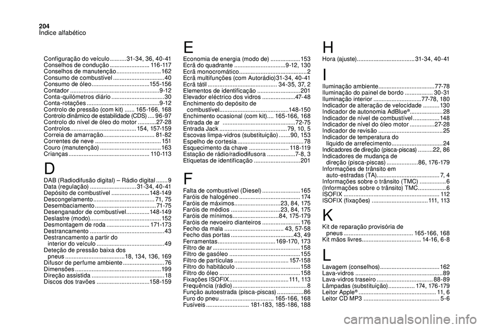 CITROEN DS3 2018 Manual do condutor (in Portuguese) 204
DAB (Radiodifusão digital) – Rádio digital .......9
Data (regulação) ............................ 31- 3 4 , 4 0 - 41
Depósito de combustível
....................... 14
8 -149
Descongel CITROEN DS3 2018 Manual do condutor (in Portuguese) 204
DAB (Radiodifusão digital) – Rádio digital .......9
Data (regulação) ............................ 31- 3 4 , 4 0 - 41
Depósito de combustível
....................... 14
8 -149
Descongel