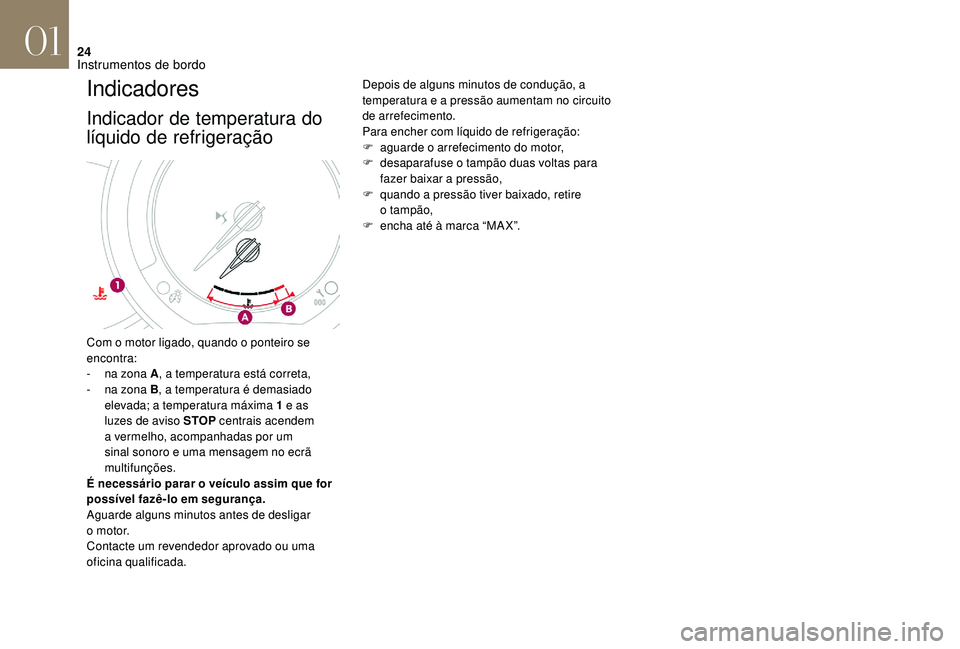 CITROEN DS3 2018  Manual do condutor (in Portuguese) 24
Indicadores
Indicador de temperatura do 
líquido de refrigeração
Depois de alguns minutos de condução, a 
temperatura e a  pressão aumentam no circuito 
de arrefecimento.
Para encher com líq
