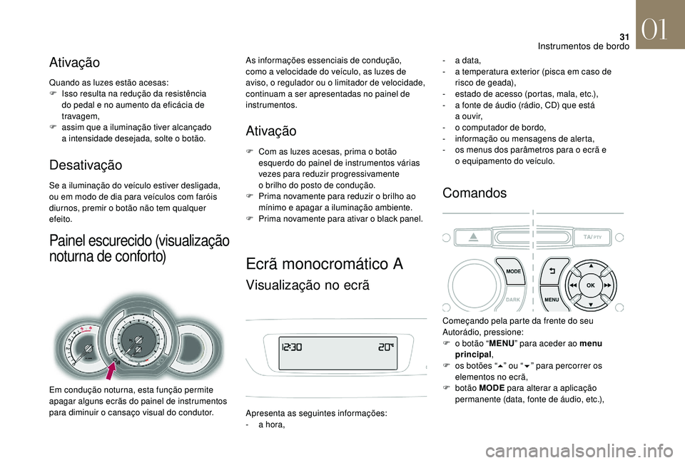 CITROEN DS3 2018  Manual do condutor (in Portuguese) 31
Ativação
Quando as luzes estão acesas:
F I sso resulta na redução da resistência 
do pedal e no aumento da eficácia de 
travagem,
F
 
a
 ssim que a
 
 iluminação tiver alcançado 
a
 

int