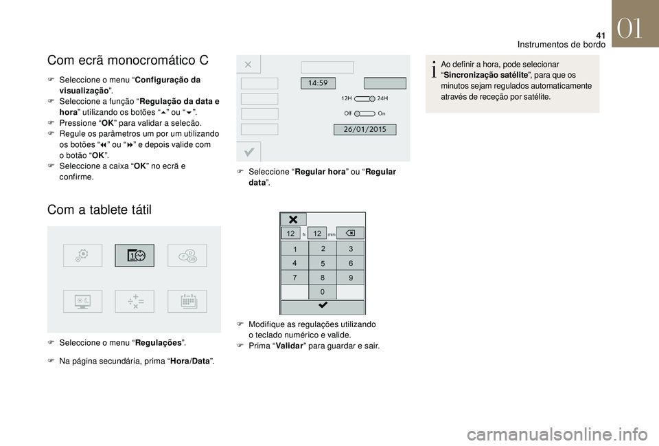 CITROEN DS3 2018  Manual do condutor (in Portuguese) 41
Com ecrã monocromático C
F Seleccione o menu “Configuração da 
visualização ”.
F
 
Sel
 eccione a
 
 função “Regulação da data e 
hora ” utilizando os botões “ 5” ou “ 6”
