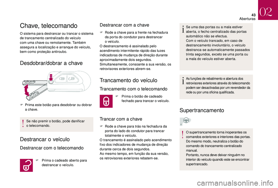 CITROEN DS3 2018  Manual do condutor (in Portuguese) 43
Chave, telecomando
O sistema para destrancar ou trancar o sistema 
de trancamento centralizado do veículo 
com uma chave ou remotamente. Também 
assegura a
  localização e arranque do veículo,