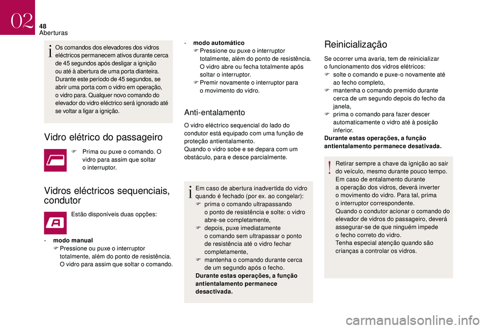 CITROEN DS3 2018  Manual do condutor (in Portuguese) 48
Os comandos dos elevadores dos vidros 
eléctricos permanecem ativos durante cerca 
de 45  segundos após desligar a   ignição 
ou até à abertura de uma porta dianteira. 
Durante este período 