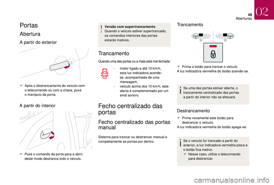 CITROEN DS3 2018  Manual do condutor (in Portuguese) 49
Por tas
Abertura
A partir do exterior
F Após o  destrancamento do veículo com 
o   telecomando ou com a   chave, puxe 
o
  manípulo da porta.
A partir do interior
F Puxe o   comando da porta par