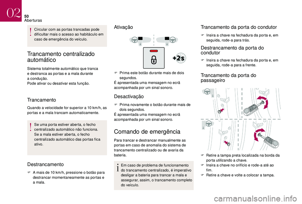 CITROEN DS3 2018  Manual do condutor (in Portuguese) 50
Circular com as portas trancadas pode 
dificultar mais o  acesso ao habitáculo em 
caso de emergência do veículo.
Trancamento centralizado 
automático
Sistema totalmente automático que tranca 
