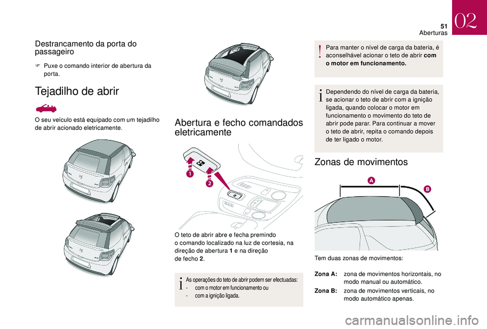CITROEN DS3 2018  Manual do condutor (in Portuguese) 51
Destrancamento da porta do 
passageiro
F Puxe o  comando interior de abertura da 
porta.
Tejadilho de abrir
O seu veículo está equipado com um tejadilho 
de abrir acionado eletricamente.Abertura 