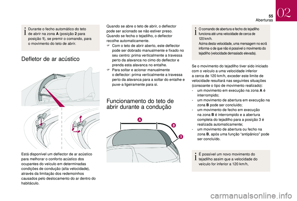 CITROEN DS3 2018  Manual do condutor (in Portuguese) 55
Durante o fecho automático do teto 
d e abrir na zona A (posição 2   para 
posição 1 ), se premir o
  comando, para 
o
  movimento do teto de abrir.
Defletor de ar acústico
Está disponível 