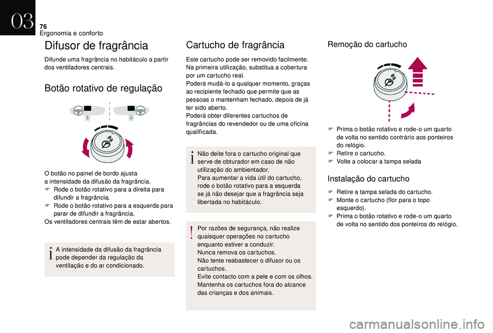 CITROEN DS3 2018  Manual do condutor (in Portuguese) 76
Difusor de fragrância
Difunde uma fragrância no habitáculo a partir 
dos ventiladores centrais.
Botão rotativo de regulação
O botão no painel de bordo ajusta 
a  intensidade da difusão da f