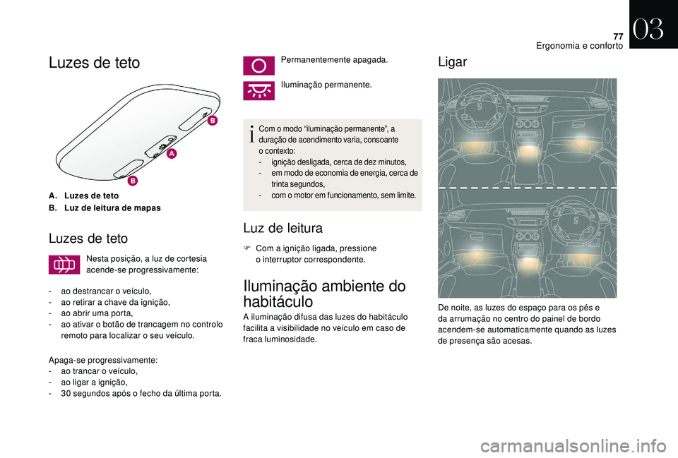 CITROEN DS3 2018  Manual do condutor (in Portuguese) 77
Luzes de teto
A.Luzes de teto
B. Luz de leitura de mapas
Luzes de teto
Nesta posição, a luz de cortesia 
acende-se progressivamente:
-
 
a

o destrancar o   veículo,
-
 
a

o retirar a   chave d