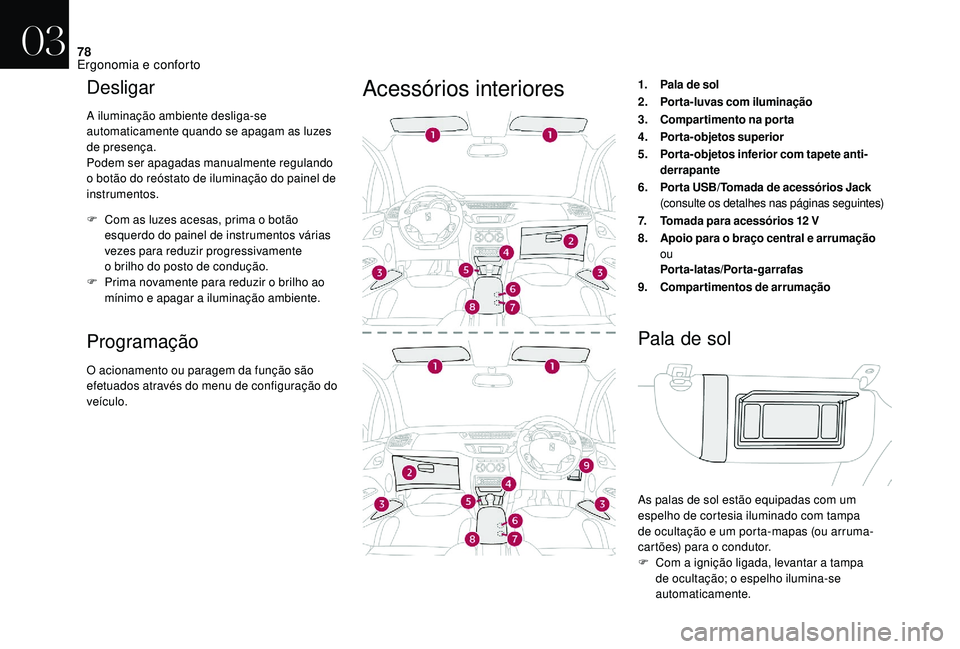 CITROEN DS3 2018  Manual do condutor (in Portuguese) 78
Desligar
A iluminação ambiente desliga-se 
automaticamente quando se apagam as luzes 
de presença.
Podem ser apagadas manualmente regulando 
o  botão do reóstato de iluminação do painel de 
