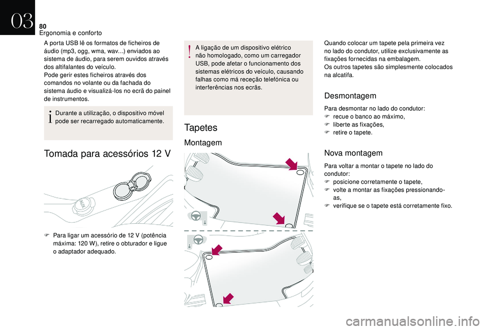 CITROEN DS3 2018  Manual do condutor (in Portuguese) 80
A porta USB lê os formatos de ficheiros de 
áudio (mp3, ogg, wma, wav…) enviados ao 
sistema de áudio, para serem ouvidos através 
dos altifalantes do veículo.
Pode gerir estes ficheiros atr