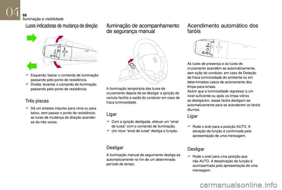 CITROEN DS3 2018  Manual do condutor (in Portuguese) 86
Luzes indicadoras de mudança de direção
Três piscas
F Dê um simples impulso para cima ou para baixo, sem passar o   ponto de resistência; 
as luzes de mudança de direção acender-
se-ão tr