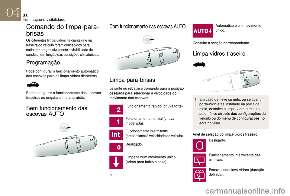 CITROEN DS3 2018  Manual do condutor (in Portuguese) 88
Comando do limpa-para-
brisas
Os diferentes limpa-vidros na dianteira e na 
traseira do veículo foram concebidos para 
melhorar progressivamente a
 
visibilidade do 
condutor em função das condi