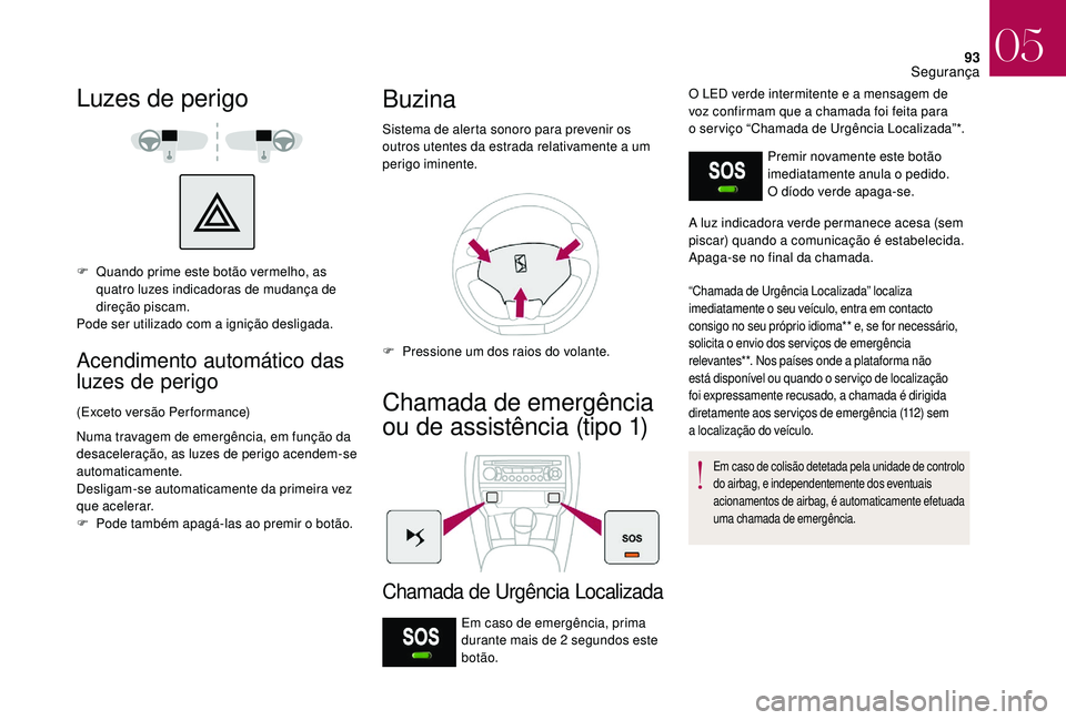CITROEN DS3 2018 Manual do condutor (in Portuguese) 93
Luzes de perigo
F Quando prime este botão vermelho, as quatro luzes indicadoras de mudança de
direção piscam.
Pode ser utilizado com a
ignição desligada.
Acendimento automático das
luzes CITROEN DS3 2018 Manual do condutor (in Portuguese) 93
Luzes de perigo
F Quando prime este botão vermelho, as quatro luzes indicadoras de mudança de
direção piscam.
Pode ser utilizado com a
ignição desligada.
Acendimento automático das
luzes