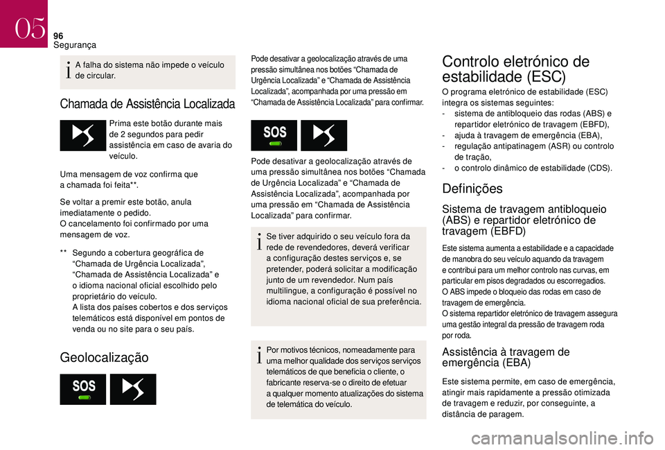 CITROEN DS3 2018  Manual do condutor (in Portuguese) 96
A falha do sistema não impede o veículo 
d e circular.
Chamada de Assistência Localizada
** Segundo a   cobertura geográfica de 
“Chamada de Urgência Localizada”, 
“Chamada de Assistênc