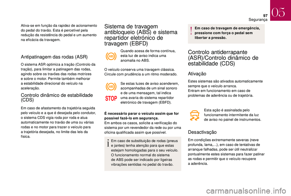CITROEN DS3 2018  Manual do condutor (in Portuguese) 97
Antipatinagem das rodas (ASR)
O sistema ASR optimiza a tração (Controlo da 
t ração), para limitar a  patinagem das rodas, 
agindo sobre os travões das rodas motrizes 
e sobre o
  motor. Permi