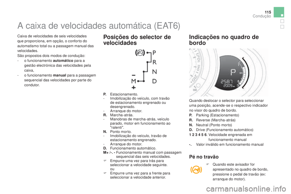 CITROEN DS3 2017  Manual do condutor (in Portuguese) 11 5
DS3_pt_Chap04_conduite_ed02-2015
Caixa de velocidades de seis velocidades 
que proporciona, em opção, o conforto do 
automatismo total ou a passagem manual das 
velocidades.
São propostos dois