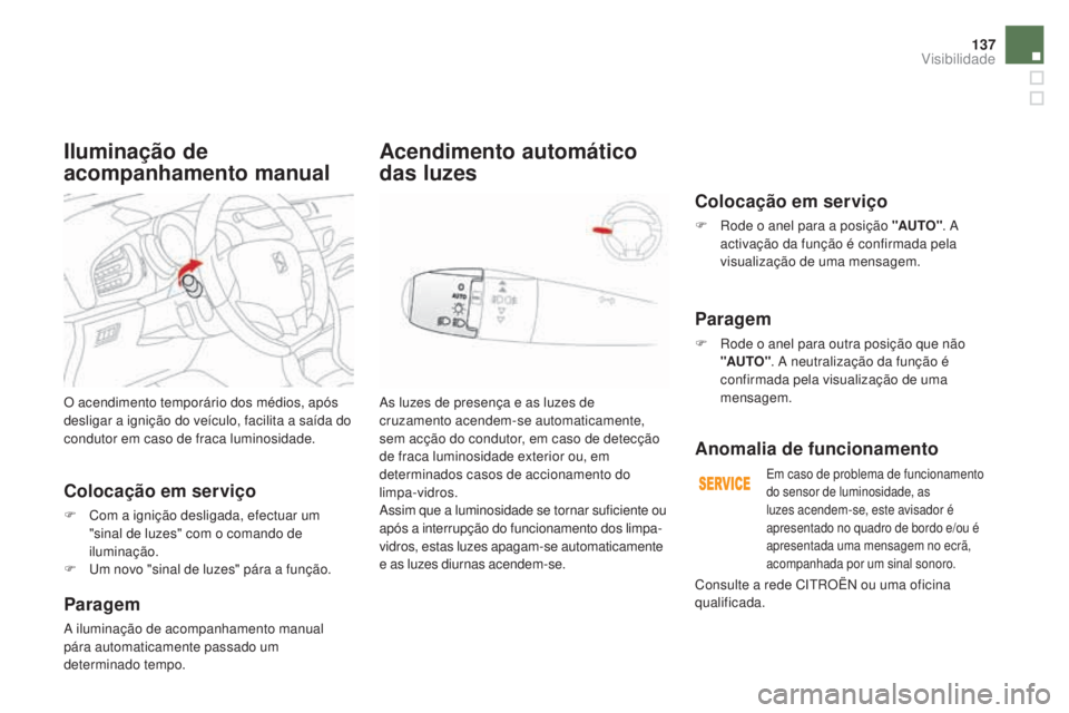CITROEN DS3 2017  Manual do condutor (in Portuguese) 137
DS3_pt_Chap05_visibilite_ed02-2015
O acendimento temporário dos médios, após 
desligar a ignição do veículo, facilita a saída do 
condutor em caso de fraca luminosidade.
Colocação em serv