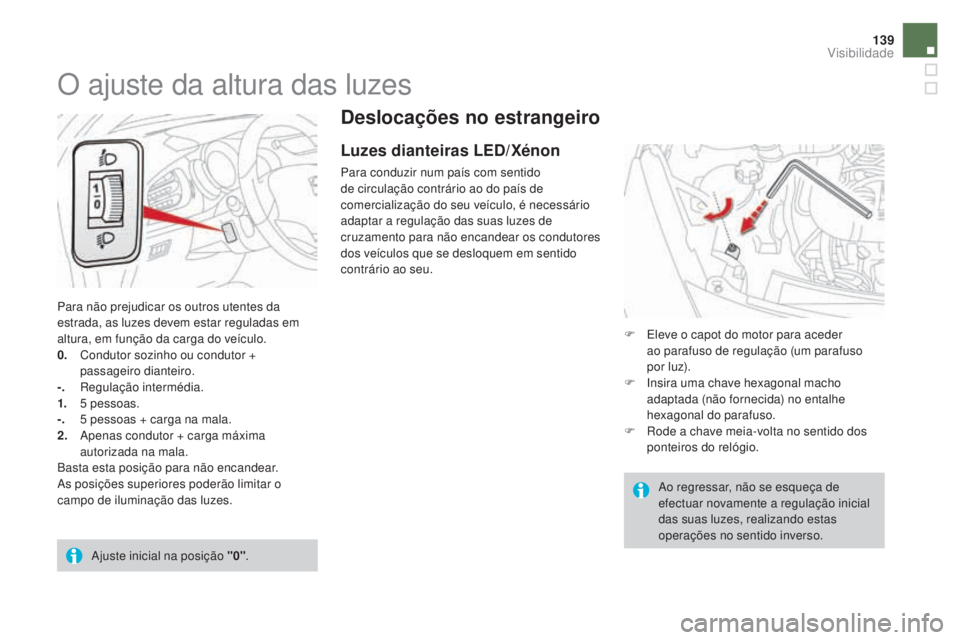 CITROEN DS3 2017  Manual do condutor (in Portuguese) 139
DS3_pt_Chap05_visibilite_ed02-2015
Deslocações no estrangeiro
Luzes dianteiras LED/Xénon
Para conduzir num país com sentido 
de circulação contrário ao do país de 
comercialização do seu