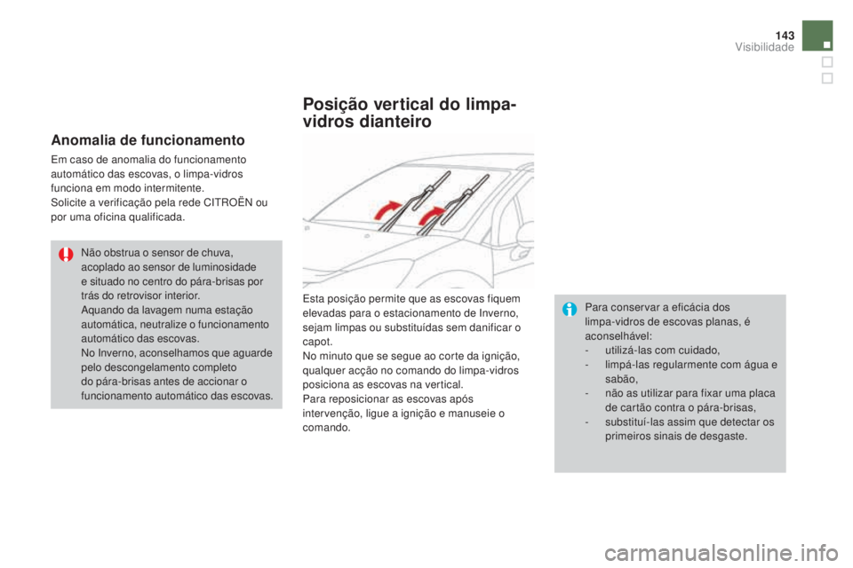 CITROEN DS3 2017  Manual do condutor (in Portuguese) 143
DS3_pt_Chap05_visibilite_ed02-2015
Anomalia de funcionamento
Em caso de anomalia do funcionamento 
automático das escovas, o limpa-vidros 
funciona em modo intermitente.
Solicite a verificação 