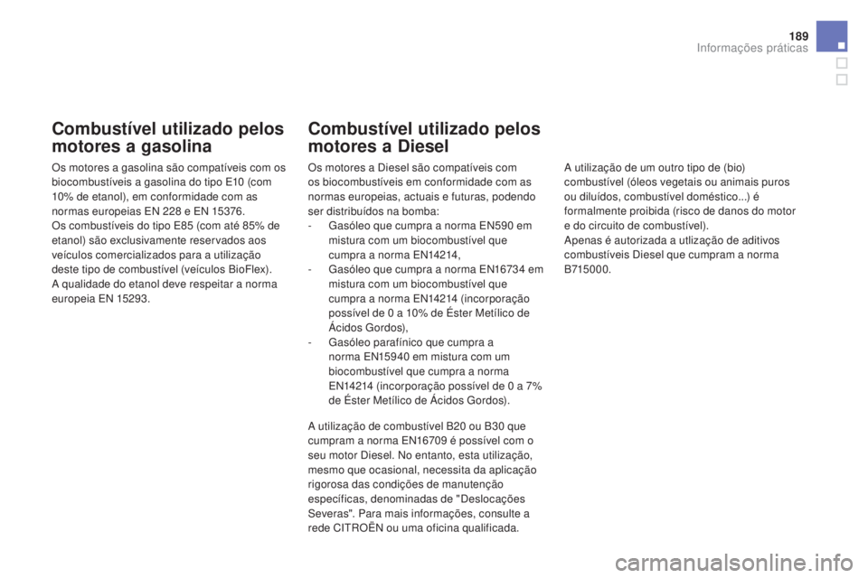CITROEN DS3 2017  Manual do condutor (in Portuguese) 189
DS3_pt_Chap08_info-pratiques_ed02-2015
Combustível utilizado pelos 
motores a gasolina
Os motores a gasolina são compatíveis com os 
biocombustíveis a gasolina do tipo E10 (com 
10% de etanol)