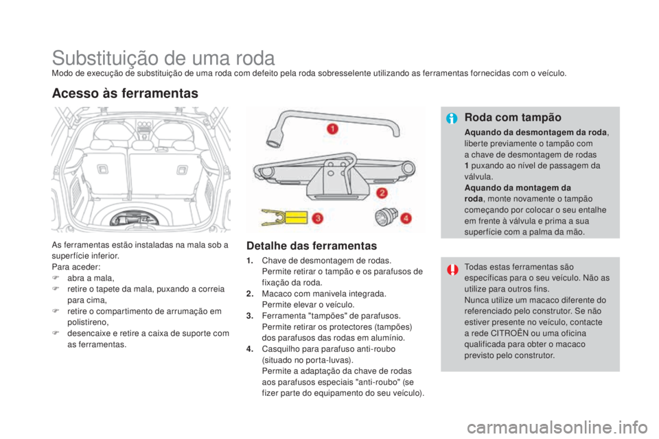 CITROEN DS3 2017  Manual do condutor (in Portuguese) DS3_pt_Chap08_info-pratiques_ed02-2015
Substituição de uma rodaModo de execução de substituição de uma roda com defeito pela roda sobresselente utilizando as ferramentas fornecidas com o veícul