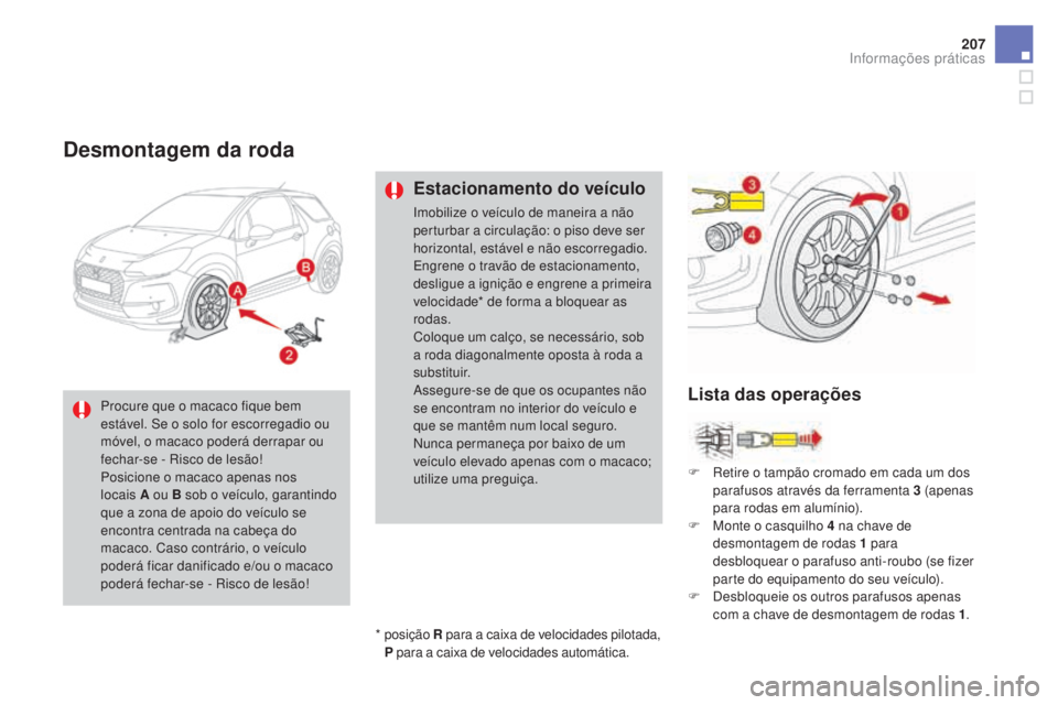 CITROEN DS3 2017  Manual do condutor (in Portuguese) 207
DS3_pt_Chap08_info-pratiques_ed02-2015
Desmontagem da roda
Estacionamento do veículo
Imobilize o veículo de maneira a não 
perturbar a circulação: o piso deve ser 
horizontal, estável e não
