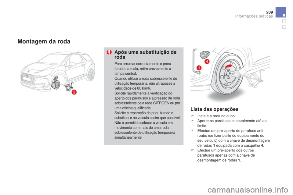 CITROEN DS3 2017  Manual do condutor (in Portuguese) 209
DS3_pt_Chap08_info-pratiques_ed02-2015
Montagem da roda
Após uma substituição de 
roda
Para arrumar correctamente o pneu 
furado na mala, retire previamente a 
tampa central.
Quando utilizar a 
