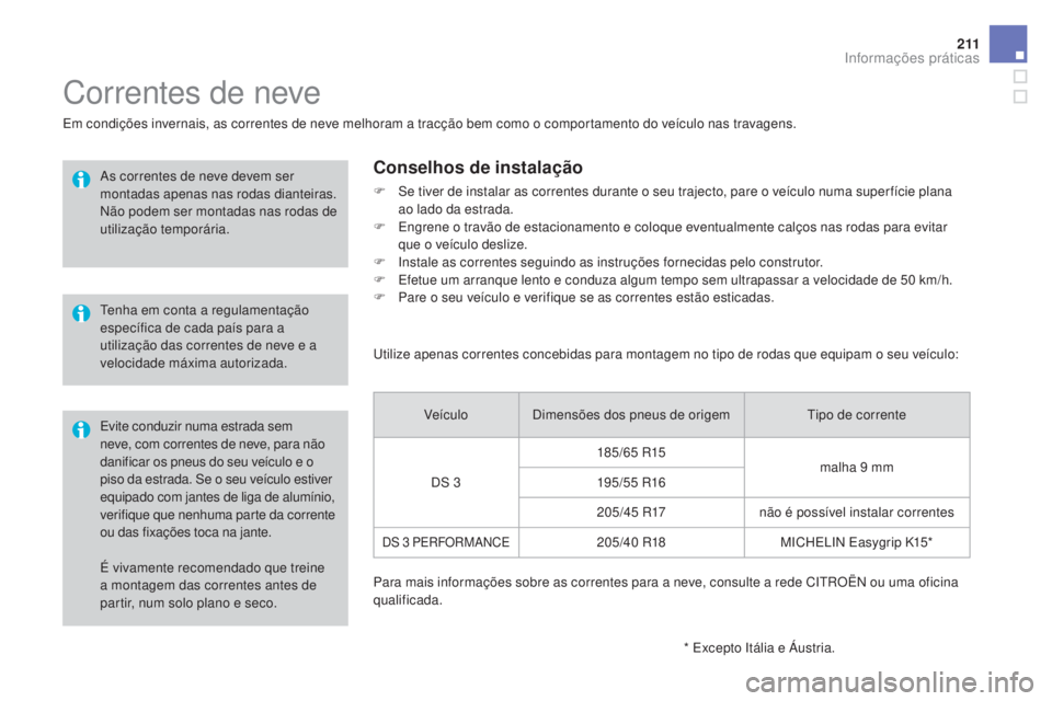 CITROEN DS3 2017  Manual do condutor (in Portuguese) 2 11
DS3_pt_Chap08_info-pratiques_ed02-2015
É vivamente recomendado que treine 
a montagem das correntes antes de 
partir, num solo plano e seco.
Correntes de neve
Em condições invernais, as corren